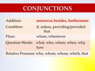 CONJUNCTIONS
Addition: moreover, besides, furthermore
Condition: if, unless, providing/provided
that
Place: where, whereever
Question Words: what, who, where, when, why
,
how
Relative Pronoun: who, whom, whose, which, that
 