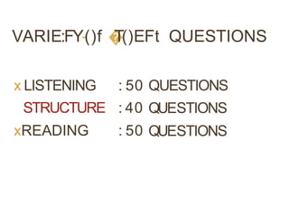 VARIE:FY-()f �
T()EFt QUESTIONS
x LISTENING
STRUCTURE
xREADING
:
:
:
50
40
50
QUESTIONS
QUESTIONS
QUESTIONS
 