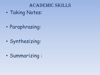 Academic Skills
• Taking Notes:

• Paraphrasing:

• Synthesizing:

• Summarizing :
 
