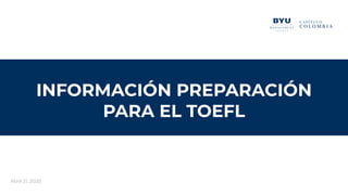 INFORMACIÓN PREPARACIÓN
PARA EL TOEFL
Abril 21, 2020
 