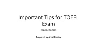 Important Tips for TOEFL
Exam
Reading Section
Prepared by Amal Dhainy
 