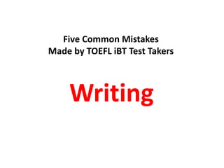 Five Common Mistakes
Made by TOEFL iBT Test Takers
Writing
 