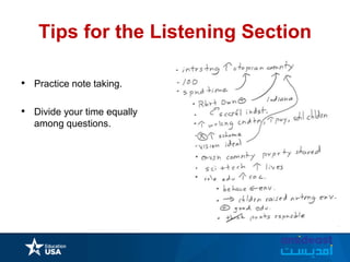 Tips for the Listening Section
• Practice note taking.
• Divide your time equally
among questions.
 