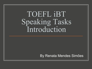 TOEFL iBT
Speaking Tasks
 Introduction


     By Renata Mendes Simões
 