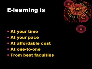 E-learning is
• At your time
• At your pace
• At affordable cost
• At one-to-one
• From best faculties
 