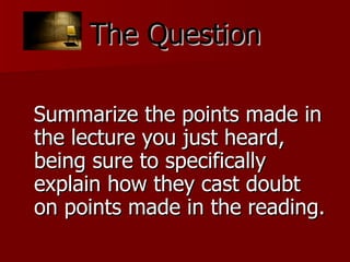 The Question Summarize the points made in the lecture you just heard, being sure to specifically explain how they cast doubt on points made in the reading. 