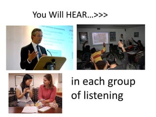 You Will HEAR…>>>




        in each group
        of listening
 