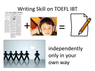 Writing Skill on TOEFL IBT


  +              =
             independently
             only in your
             own way
 