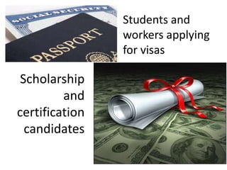 Students and
                workers applying
                for visas

 Scholarship
         and
certification
  candidates
 
