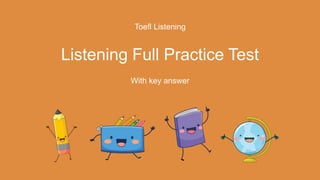Toefl Listening
Listening Full Practice Test
With key answer
 