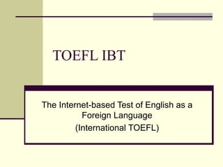 TOEFL IBT
The Internet-based Test of English as a
Foreign Language
(International TOEFL)
 