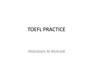 TOEFL PRACTICE
Abdulslam Al-Mukradi
 