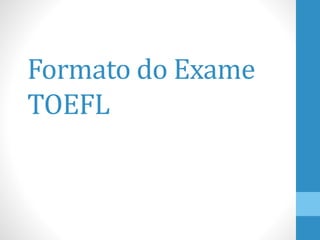Formato do Exame
TOEFL
 