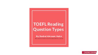 TOEFL Reading
Question Types
By Rachel Ahreum Hahn
ahreumhahn@chungdahm.com
 