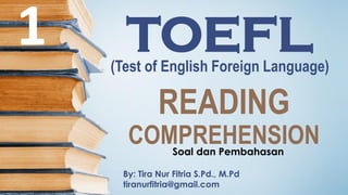 TOEFL(Test of English Foreign Language)
By: Tira Nur Fitria S.Pd., M.Pd
tiranurfitria@gmail.com
READING
COMPREHENSIONSoal dan Pembahasan
1
 