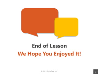 ? 2015 SkimaTalk, Inc. 3
End of Lesson
We Hope You Enjoyed It!
 