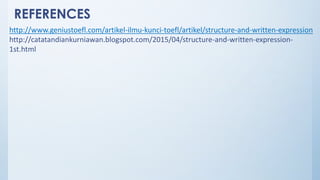 REFERENCES
http://www.geniustoefl.com/artikel-ilmu-kunci-toefl/artikel/structure-and-written-expression
http://catatandiankurniawan.blogspot.com/2015/04/structure-and-written-expression-
1st.html
 