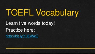 TOEFL Vocabulary
Learn five words today!
Practice here:
http://bit.ly/1il8WwC
 