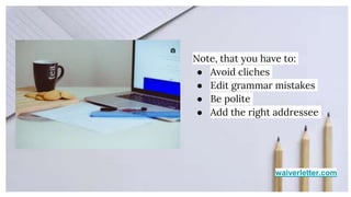 waiverletter.com
Note, that you have to:
● Avoid cliches
● Edit grammar mistakes
● Be polite
● Add the right addressee
 