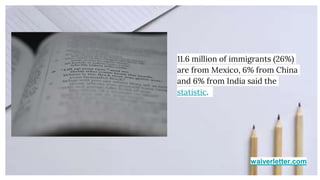 waiverletter.com
11.6 million of immigrants (26%)
are from Mexico, 6% from China
and 6% from India said the
statistic.
 
