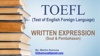 TOEFL
(Test of English Foreign Language)
WRITTEN
(Soal &
EXPRESSION
Pembahasan)
By: Marlini Komuna
linikomuna@gmail.com
 