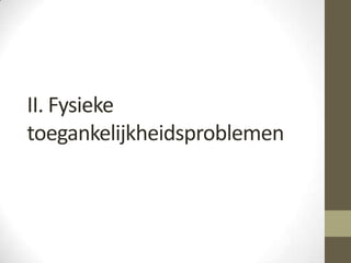 II. Fysieke
toegankelijkheidsproblemen
 