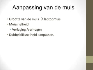 Aanpassing van de muis
• Grootte van de muis  laptopmuis
• Muissnelheid
   Verlaging /verhogen
• Dubbelkliksnelheid aanpassen.
 
