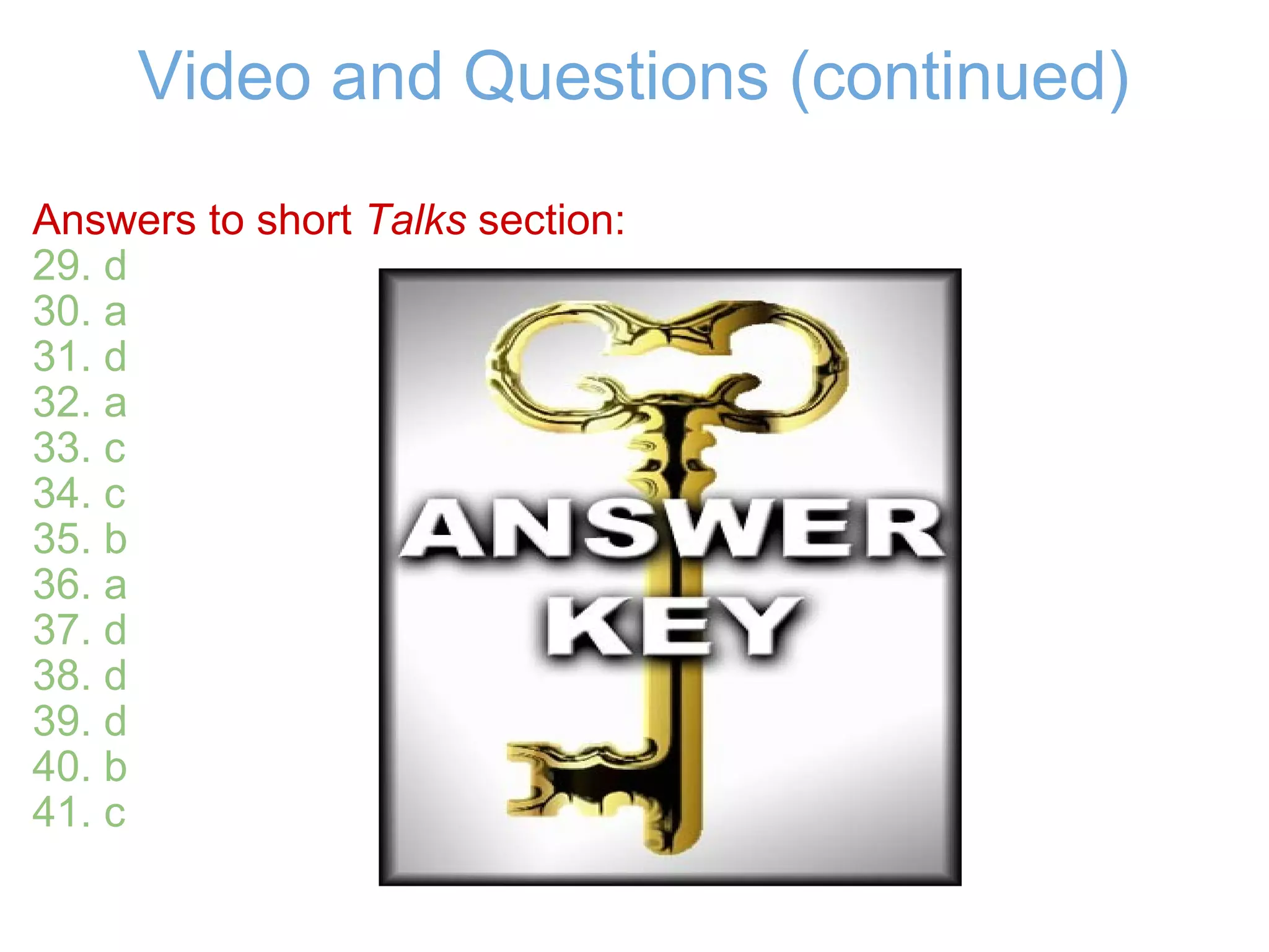 Video and Questions (continued) Answers to short  Talks  section: 29. d  30. a 31. d 32. a 33. c 34. c 35. b 36. a 37. d 38. d 39. d 40. b 41. c 