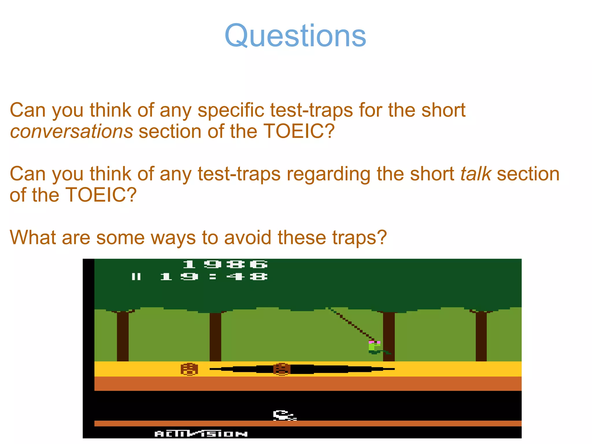 Questions Can you think of any specific test-traps for the short  conversations  section of the TOEIC?   Can you think of any test-traps regarding the short  talk  section of the TOEIC?   What are some ways to avoid these traps? 