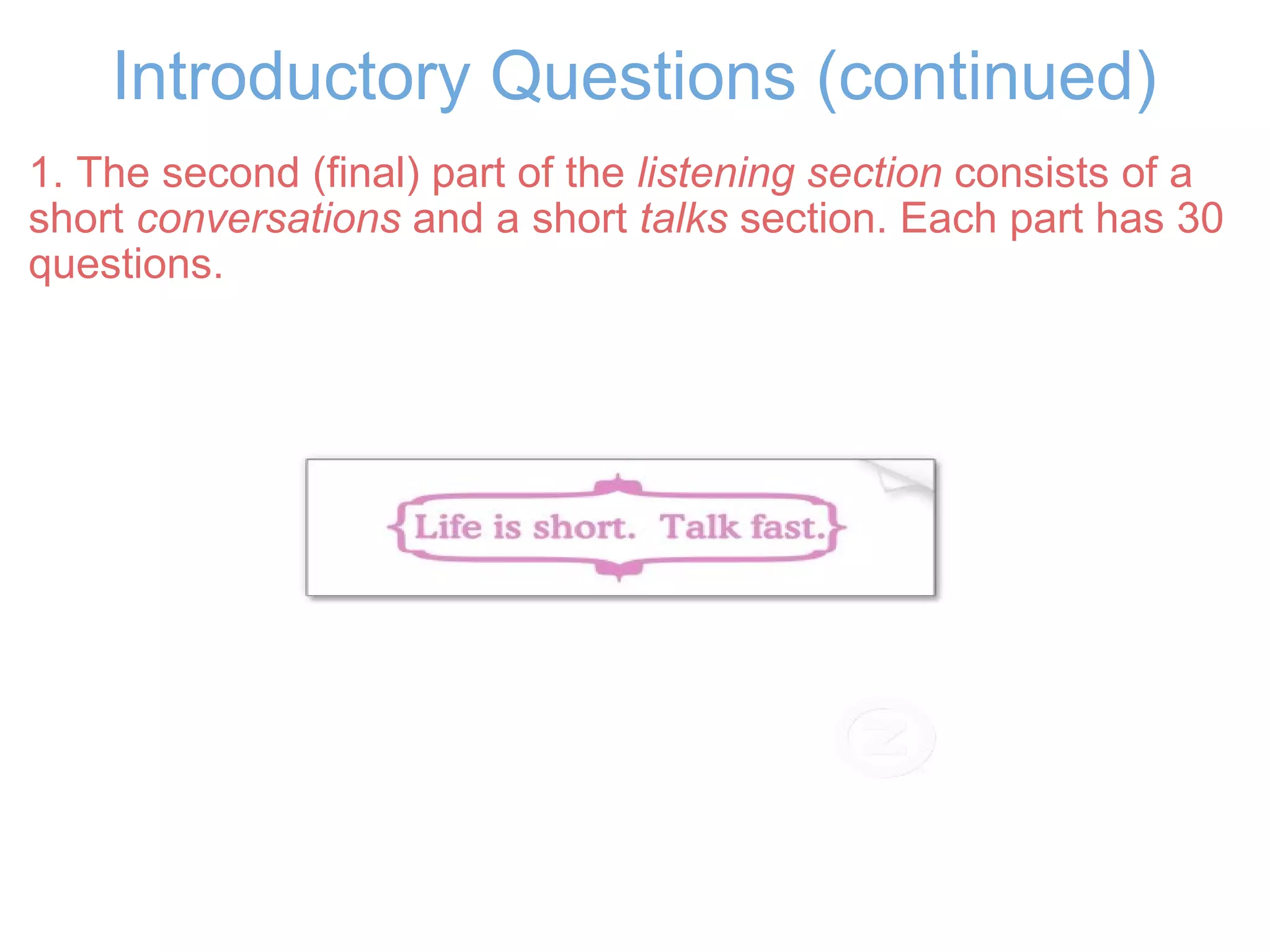 Introductory Questions (continued) 1. The second (final) part of the  listening section  consists of a short  conversations  and a short  talks  section. Each part has 30 questions. 