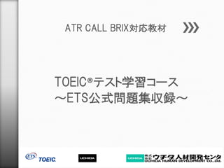 ATR CALL BRIX対応教材




TOEIC®テスト学習コース
～ETS公式問題集収録～
 