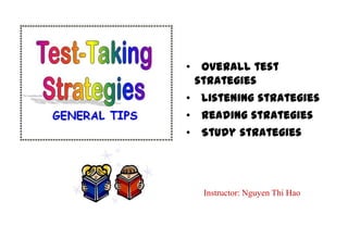 • Overall test
 strategies
• Listening strategies
• Reading strategies
• Study strategies




  Instructor: Nguyen Thi Hao
 