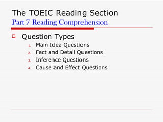 The TOEIC Reading Section Part 7 Reading Comprehension Question Types Main Idea Questions Fact and Detail Questions Inference Questions Cause and Effect Questions  