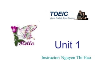 Unit 1
Instructor: Nguyen Thi Hao
 