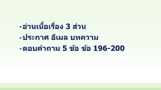 • อ่านเนื้อเรื่อง 3 ส่วน
• ประกาศ อีเมล บทความ
• ตอบคาถาม 5 ข้อ ข้อ 196-200
 