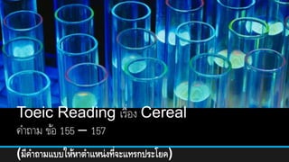 Toeic Reading เรื่อง Cereal
คำถำม ข้อ 155 – 157
(มีคำถำมแบบให้หำตำแหน่งที่จะแทรกประโยค)
 