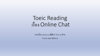 Toeic Reading
เรื่อง Online Chat
โจทย์เนื้อหาประมาณ 200 คา คาถาม 4 ข้อ
คาแปล เฉลย ข้อสังเกต
 