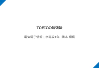 TOEICの勉強法
電気電子情報工学専攻1年 岡本 翔真
 