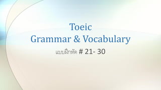 Toeic
Grammar & Vocabulary
แบบฝึกหัด # 21- 30
 