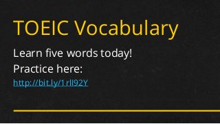 TOEIC Vocabulary 
Learn five words today! 
Practice here: 
http://bit.ly/1rlI92Y  