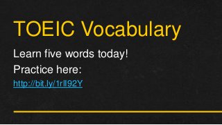 TOEIC Vocabulary
Learn five words today!
Practice here:
http://bit.ly/1rlI92Y
 