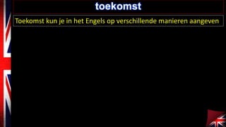 toekomst 
Toekomst kun je in het Engels op verschillende manieren aangeven 
 