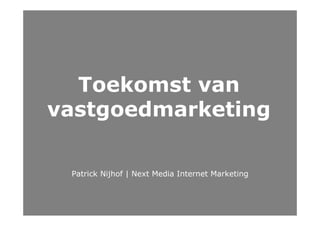 Toekomst van
vastgoedmarketing

 Patrick Nijhof | Next Media Internet Marketing
