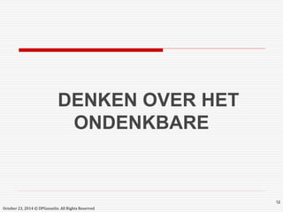 October 23, 2014 © DPGosselin. All Rights Reserved 
12 
DENKEN OVER HET 
ONDENKBARE 
 