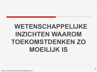 October 23, 2014 © DPGosselin. All Rights Reserved 
19 
WETENSCHAPPELIJKE 
INZICHTEN WAAROM 
TOEKOMSTDENKEN ZO 
MOEILIJK IS 
 