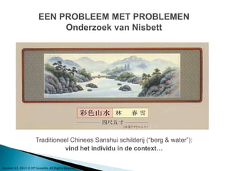 EEN PROBLEEM MET PROBLEMEN 
Onderzoek van Nisbett 
Traditioneel Chinees Sanshui schilderij (“berg & water”): 
vind het individu in de context… 
October 23, 2014 © DP Gosselin. All Rights Reserved 
 