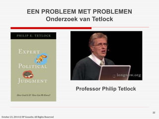 EEN PROBLEEM MET PROBLEMEN 
Onderzoek van Tetlock 
October 23, 2014 © DP Gosselin. All Rights Reserved 
22 
Professor Philip Tetlock 
 