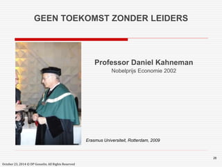 26 
GEEN TOEKOMST ZONDER LEIDERS 
Professor Daniel Kahneman 
Nobelprijs Economie 2002 
October 23, 2014 © DP Gosselin. All Rights Reserved 
Erasmus Universiteit, Rotterdam, 2009 
 