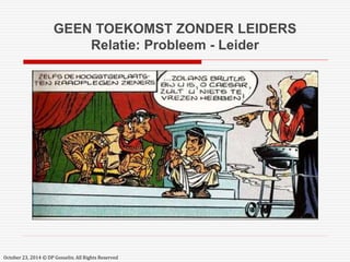 GEEN TOEKOMST ZONDER LEIDERS 
Relatie: Probleem - Leider 
October 23, 2014 © DP Gosselin. All Rights Reserved 
 