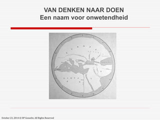 VAN DENKEN NAAR DOEN 
Een naam voor onwetendheid 
October 23, 2014 © DP Gosselin. All Rights Reserved 
 